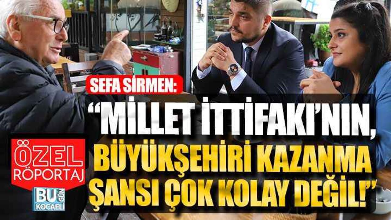 Sefa Sirmen: “Millet İttifakı’nın, Kocaeli Büyükşehir de kazanma şansı çok kolay değil!”